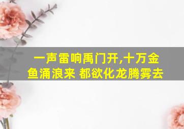 一声雷响禹门开,十万金鱼涌浪来 都欲化龙腾雾去